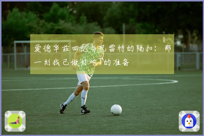 爱德华兹回忆与巴雷特的隔扣：那一刻我已做好吃T的准备