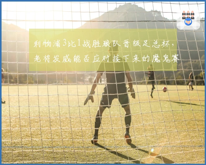 利物浦3比1战胜狼队晋级足总杯，老将发威能否应对接下来的魔鬼赛程？