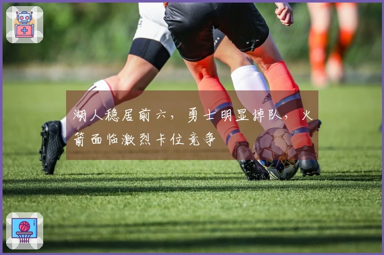 湖人稳居前六，勇士明显掉队，火箭面临激烈卡位竞争