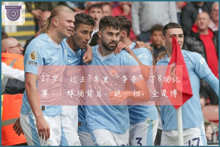 27岁，过去7年里“争夺”了8场比赛…. 球场背后，这一切，全是博弈…