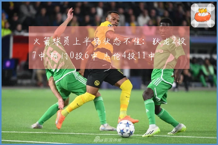 火箭球员上半场状态不佳：狄龙2投7中 阿门0投6中 杰伦4投11中