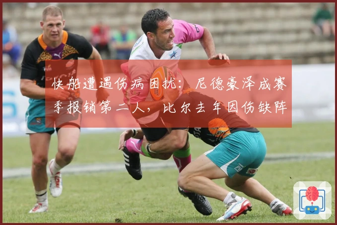 快船遭遇伤病困扰：尼德豪泽成赛季报销第二人，比尔去年因伤缺阵