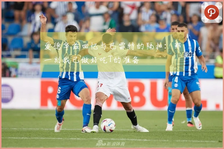 爱德华兹回忆与巴雷特的隔扣：那一刻我已做好吃T的准备