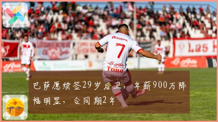 巴萨愿续签29岁后卫，年薪900万降幅明显，合同期2年