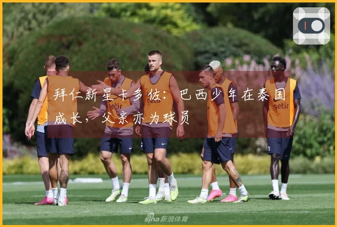 拜仁新星卡多佐：巴西少年在泰国成长，父亲亦为球员