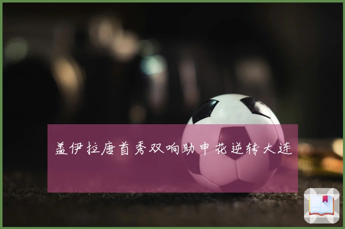 盖伊拉唐首秀双响助申花逆转大连