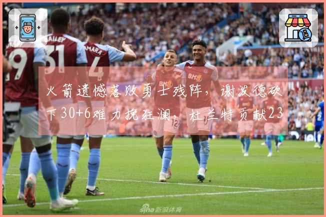 火箭遗憾落败勇士残阵，谢泼德砍下30+6难力挽狂澜，杜兰特贡献23分6篮板