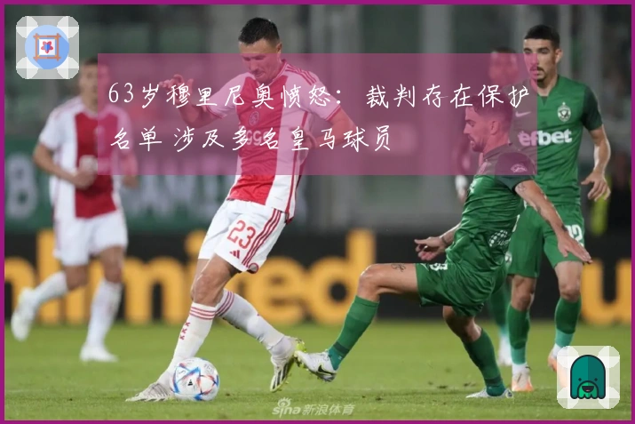 63岁穆里尼奥愤怒：裁判存在保护名单 涉及多名皇马球员