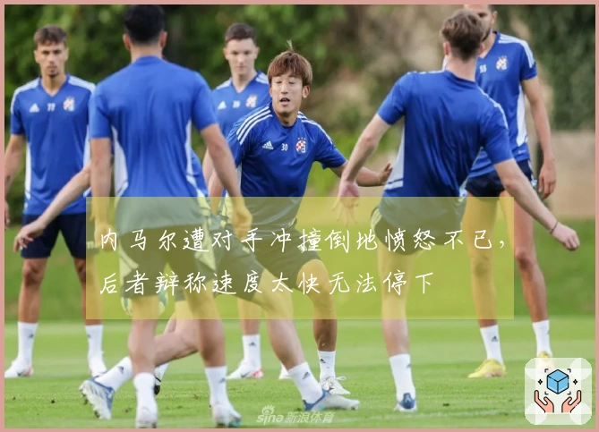 内马尔遭对手冲撞倒地愤怒不已，后者辩称速度太快无法停下