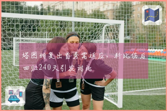 塔图姆复出首秀需适应，科比伤后回归240天引发讨论