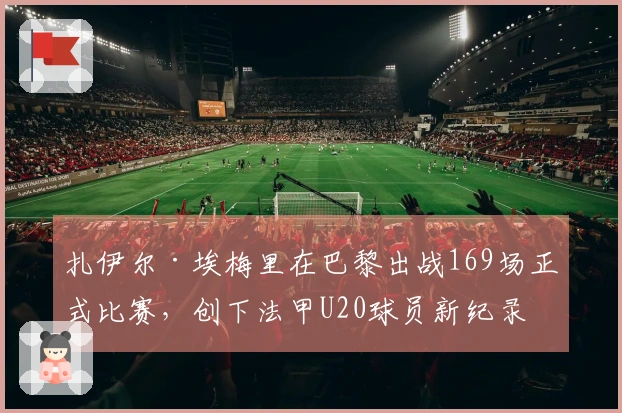 扎伊尔·埃梅里在巴黎出战169场正式比赛，创下法甲U20球员新纪录