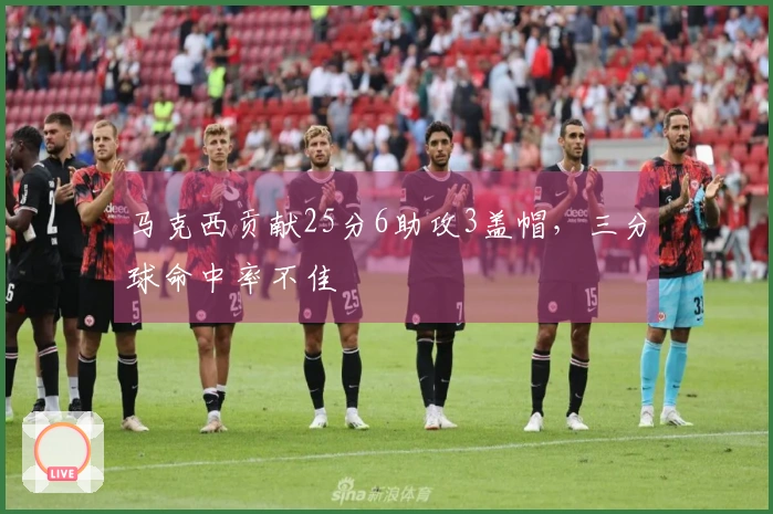 马克西贡献25分6助攻3盖帽，三分球命中率不佳
