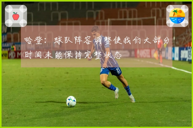 哈登：球队阵容调整使我们大部分时间未能保持完整状态