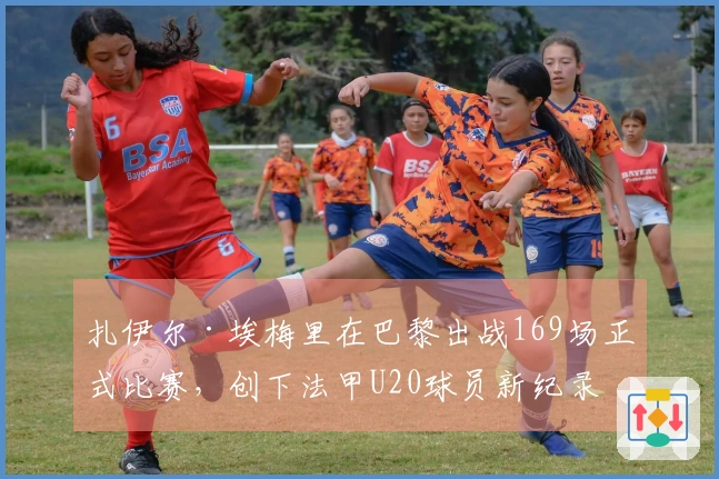 扎伊尔·埃梅里在巴黎出战169场正式比赛，创下法甲U20球员新纪录