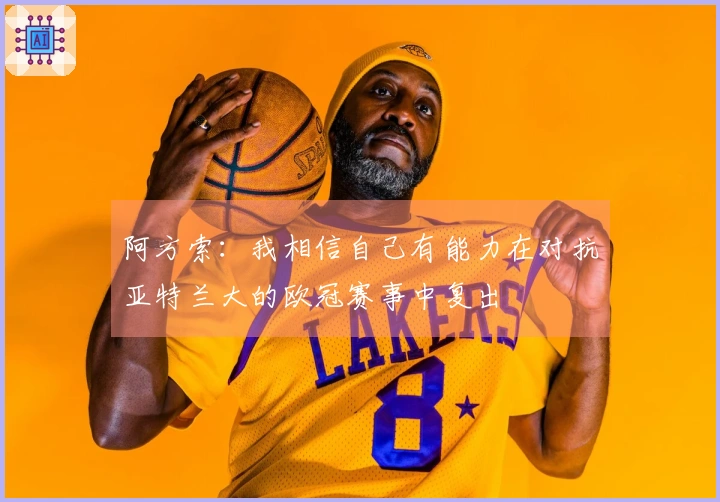 阿方索：我相信自己有能力在对抗亚特兰大的欧冠赛事中复出