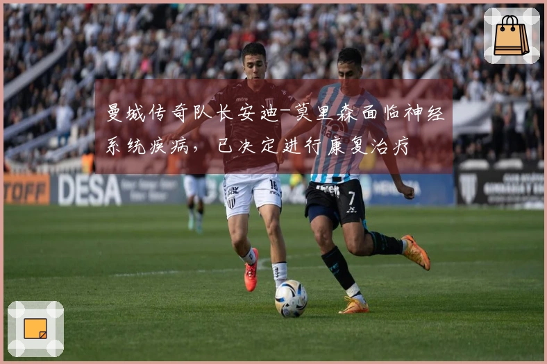 曼城传奇队长安迪-莫里森面临神经系统疾病，已决定进行康复治疗